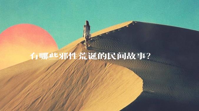 有哪些邪性荒诞的民间故事？