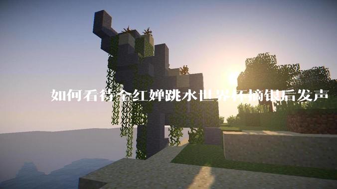 如何看待全红婵跳水世界杯摘银后发声「那咋了这就破防了」？「金牌至上」观念是对运动员的一种捆绑吗？