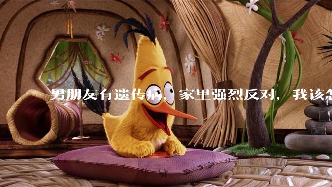 男朋友有遗传病，家里强烈反对，我该怎么办？