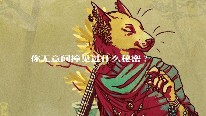 你无意间撞见过什么秘密?