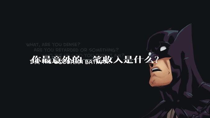 你最意外的一笔收入是什么？