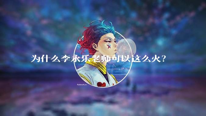 为什么李永乐老师可以这么火？