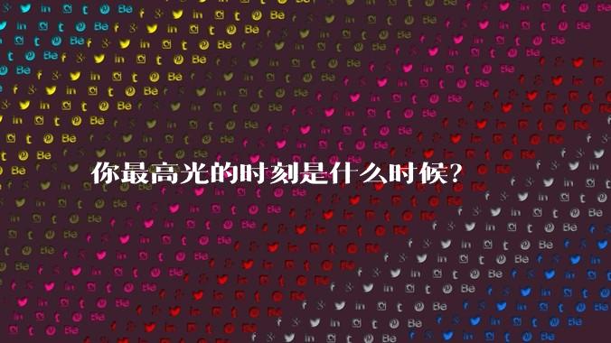 你最高光的时刻是什么时候？