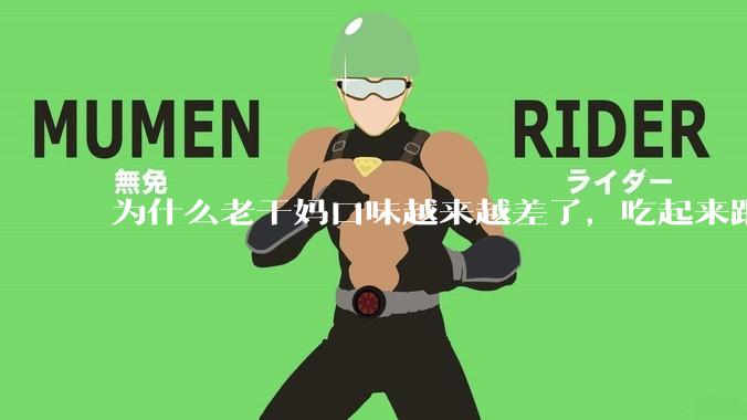 为什么老干妈口味越来越差了，吃起来跟以前不一样？