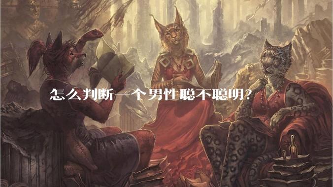 怎么判断一个男性聪不聪明？
