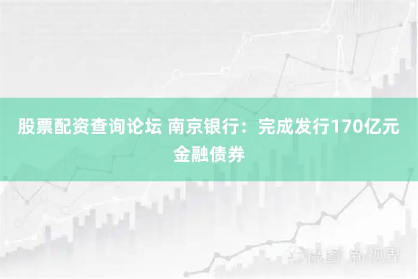 股票配资查询论坛 南京银行：完成发行170亿元金融债券