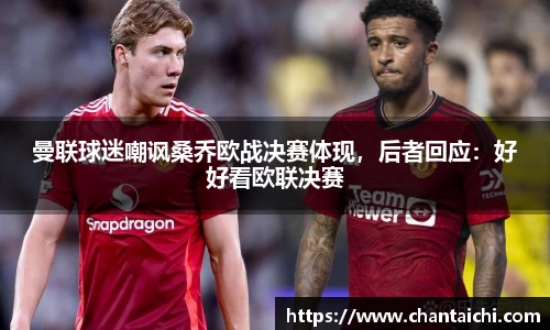 曼联球迷嘲讽桑乔欧战决赛体现，后者回应：好好看欧联决赛